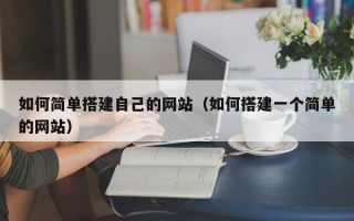 防城港如何简单搭建自己的网站（如何搭建一个简单的网站）