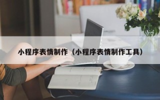 防城港小程序表情制作（小程序表情制作工具）