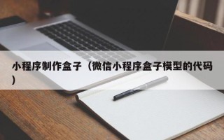 防城港小程序制作盒子（微信小程序盒子模型的代码）