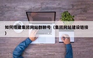 防城港如何搭建集团网站群聊号（集团网站建设链接）