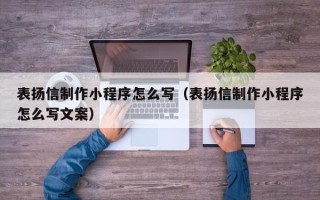 防城港表扬信制作小程序怎么写（表扬信制作小程序怎么写文案）