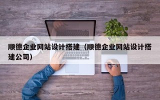 防城港顺德企业网站设计搭建（顺德企业网站设计搭建公司）