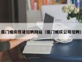 防城港厦门婚庆搭建招聘网站（厦门婚庆公司招聘）
