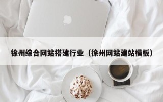 防城港徐州综合网站搭建行业（徐州网站建站模板）