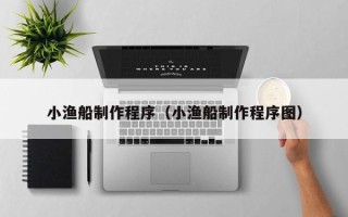 防城港小渔船制作程序（小渔船制作程序图）