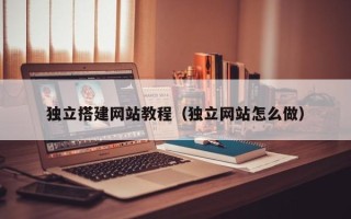 防城港独立搭建网站教程（独立网站怎么做）