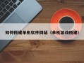 防城港如何搭建单机软件网站（单机游戏搭建）