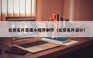 防城港北京名片百度小程序制作（北京名片设计）