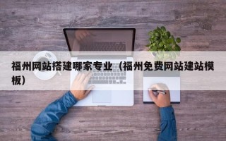 防城港福州网站搭建哪家专业（福州免费网站建站模板）