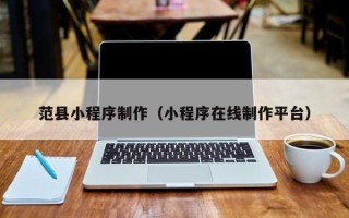 防城港范县小程序制作（小程序在线制作平台）