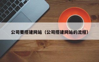 防城港公司要搭建网站（公司搭建网站的流程）